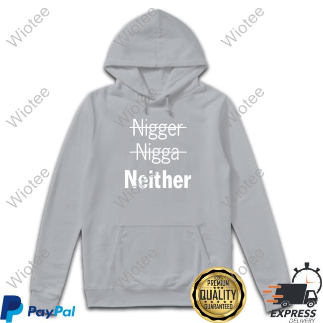 Nigger Nigga Neither Limited Edition T-Shirt Nigger Nigga Neither Limited Edition Sweatshirt