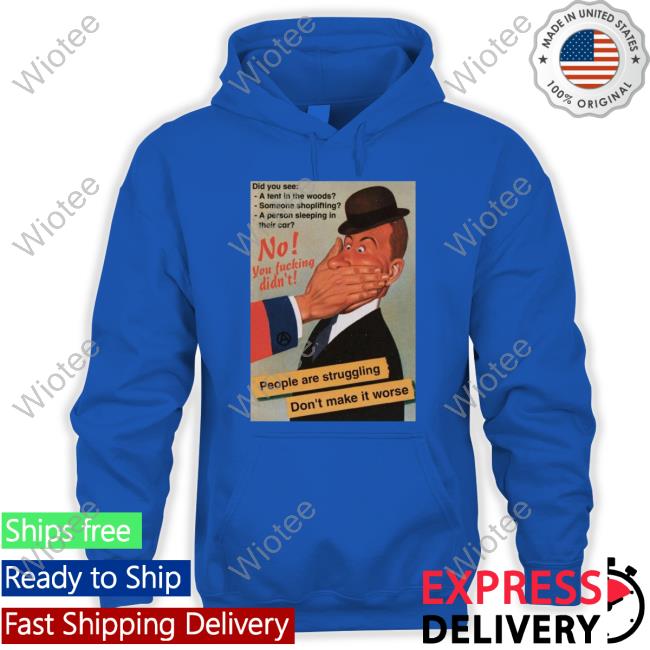 No You Fucking Didn't People Are Struggling Don't Make It Worse Sweatshirt No You Fucking Didn't People Are Struggling Don't Make It Worse T Shirt