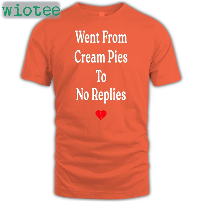 Shirts That Go Hard Went From Cream Pies To No Replies T Shirt Shirtsthtgohard Shirts That Go Hard Went From Cream Pies To No Replies Tee