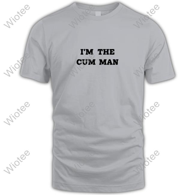 Shirts That Go Hard I'm The Cum Man Shirts Shirtsthtgohard