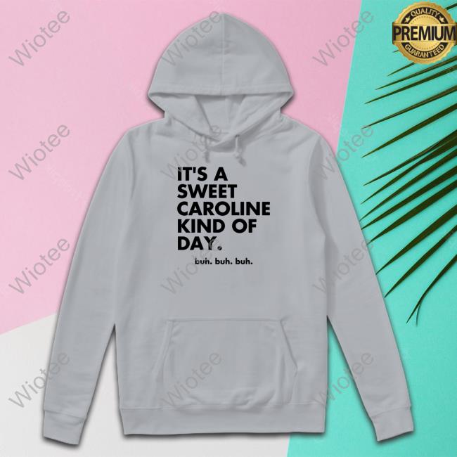 It's A Sweet Caroline Kind Of Day Buh Buh Buh Shirt Original It's A Sweet Caroline Kind Of Day Buh Buh Buh Hooded Sweatshirt