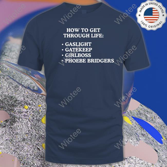 Shirts That Go Hard How To Get Through Life Gaslight Gatekeep Girlboss Phoebe Bridgers Tee Shirt