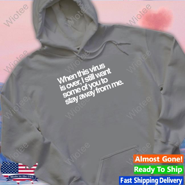 When This Virus Is Over I Still Want Some Of You To Stay Away From Me Shirt When This Virus Is Over I Still Want Some Of You To Stay Away From Me Shirt Tedros Adhanom Ghebreyesus