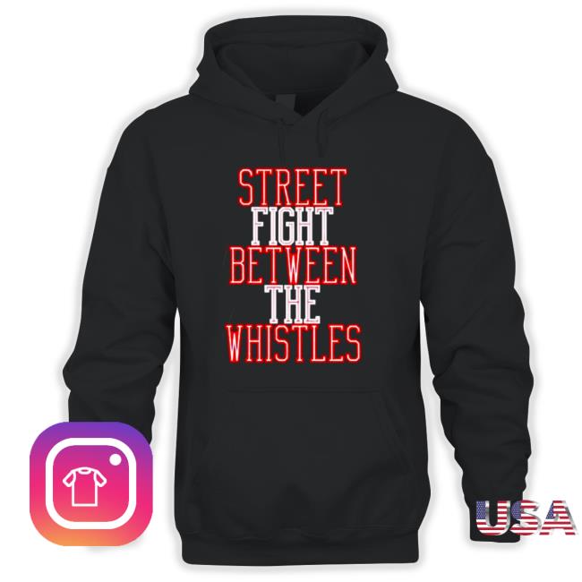 Official Street fight between the whistles T-Shirt Street fight between the whistles Shirts