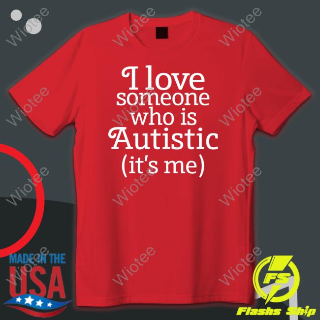 I Love Someone Who Is Autistic It's Me Shirt
