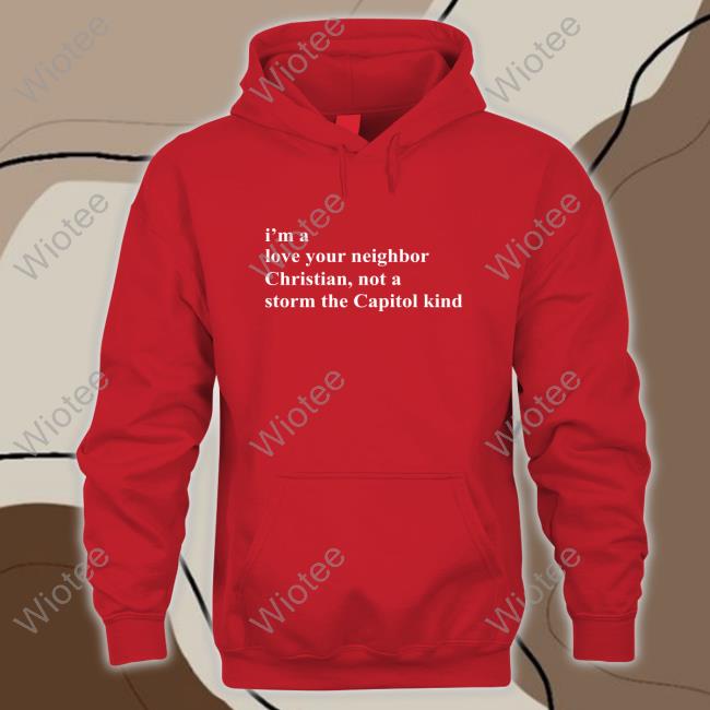 I'm A Love Your Neighbor Christian Not A Storm The Capitol Kind Shirt I'm A Love Your Neighbor Christian Not A Storm The Capitol Kind T-Shirts