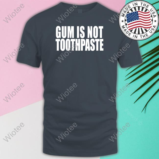Shirts That Go Hard Gum Is Not Toothpaste Sweatshirt