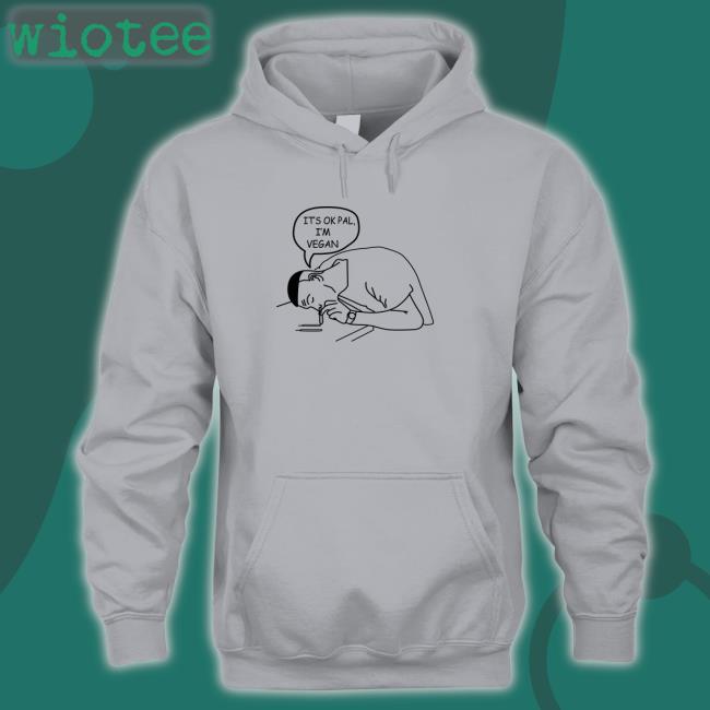 It's Ok Pal I'm Vegan Tee Shirt It's Ok Pal I'm Vegan Shirt