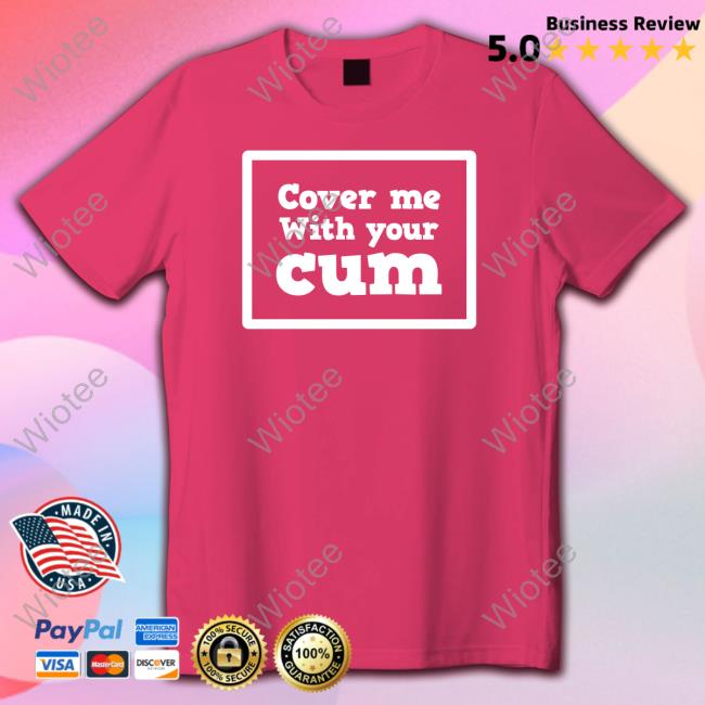 Official Cover Me With Your Cum T Shirt Official Cover Me With Your Cum T Shirts