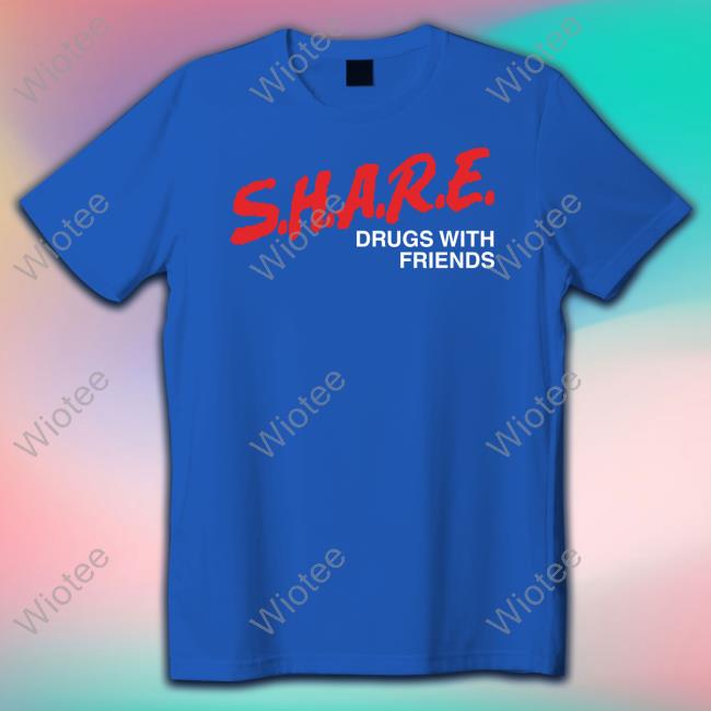 Shirts That Go Hard SHARE Drugs With Friends Sweatshirt Official SHARE Drugs With Friends Shirt