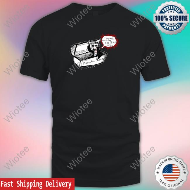 If Anybody Needs Me I'll Be In My Coffin Tee Shirt