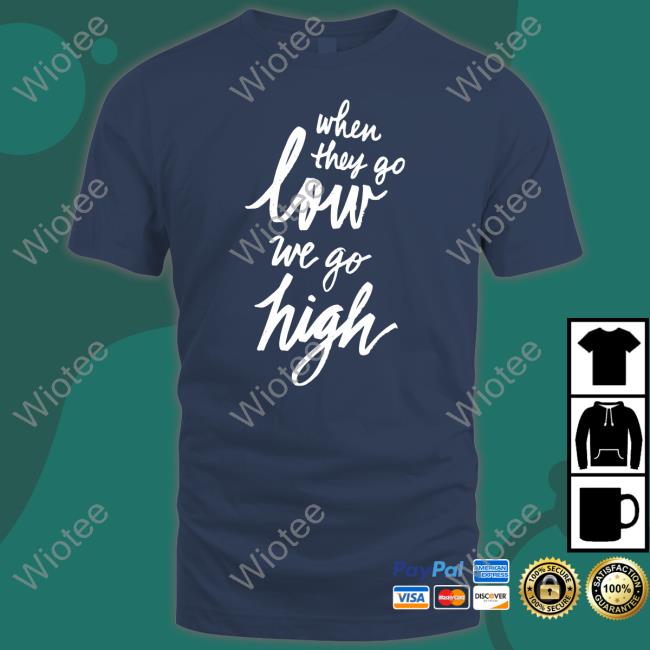 When They Go Low We Go High Shirt