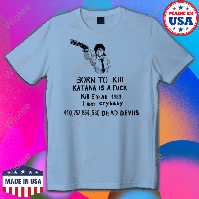 Sigma Born To Kill Katana Is A Fuck Kill En All 1989 T Am Crybaby 410757864530 Deae Devils Shirt Kobeni Haters Born To Kill Katana Is A Fuck Tee Shirt