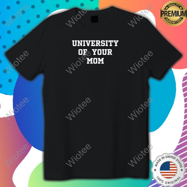 Shirts That Go Hard University Of Your Mom Sweatshirt Shirtsthtgohard