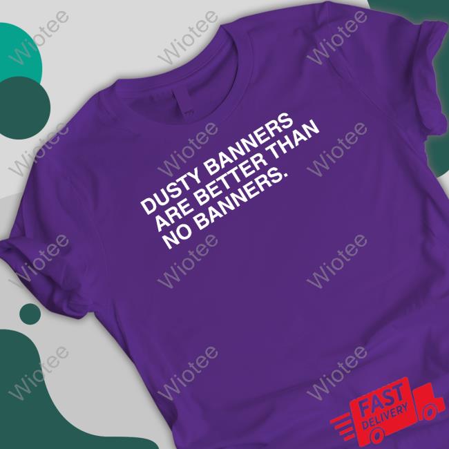Obvious Shirts Dusty Banners Are Better Than No Banners Tee Shirt Dusty Banners Are Better Than No Banners Tank