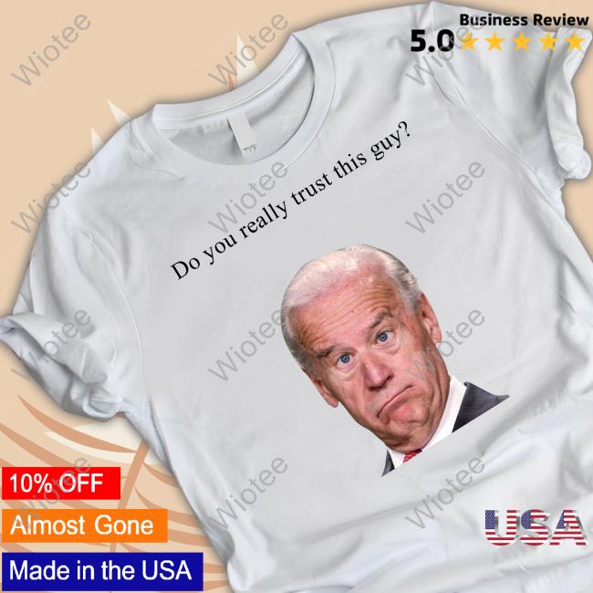 Joe Biden Do You Really Trust This Guy Tee Shirt Joe Biden Do You Really Trust This Guy Tee Shirt