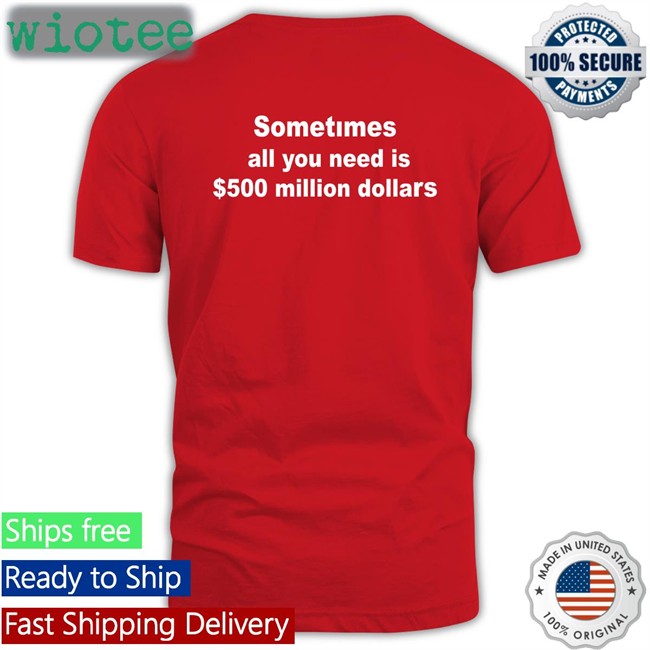 Sometimes All You Need Is $500 Million Dollars T-Shirt Galactamelanin Sometimes All You Need Is $500 Million Dollars T-Shirt The Culture Galactamelanin