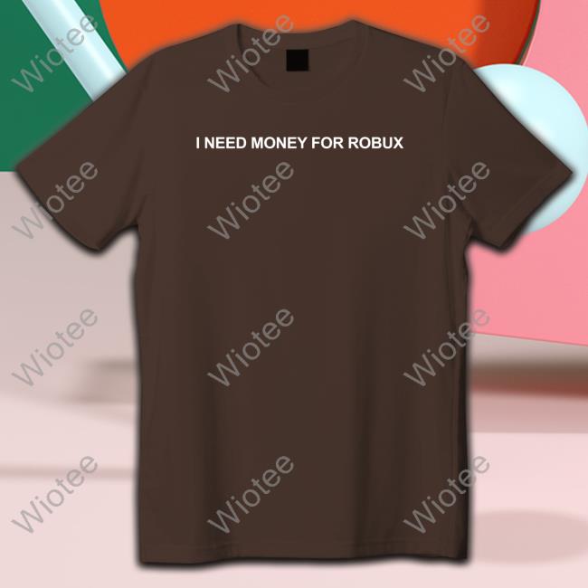 I Need Money For Robux Shirt I Need Money For Robux Hoodie Tom Arnold