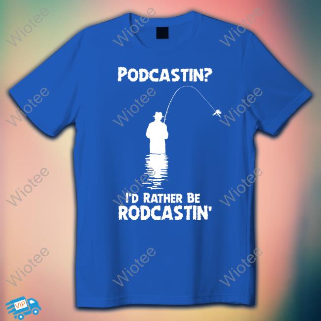 Podcastin I'd Rather Be Rodcastin Shirt