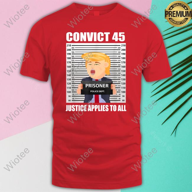 Convict 45 Justice Applies To All T Shirts Trump Convict 45 Justice Applies To All T-Shirt