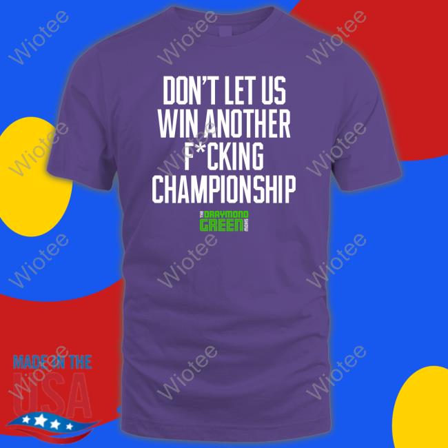 Draymond Green Don't Let Us Win Another Fucking Championship Tee
