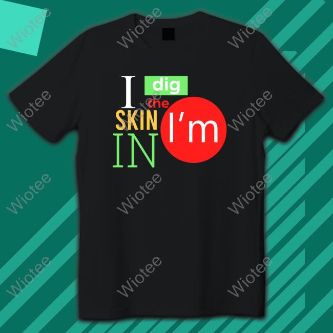 I Dig The Skin I'm In TShirts Black