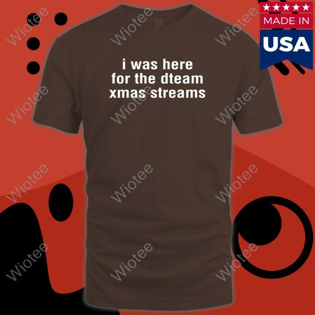 Official I Was Here For The Dteam Xmas Streams Shirt