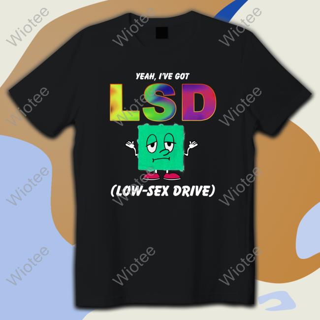 Official Yeah, I've Got LSD Low Sex Drive Black Tees