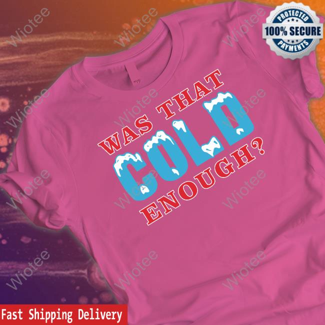 Was That Cold Enough Hoodie Was That Cold Enough T Shirts 26 Shirts