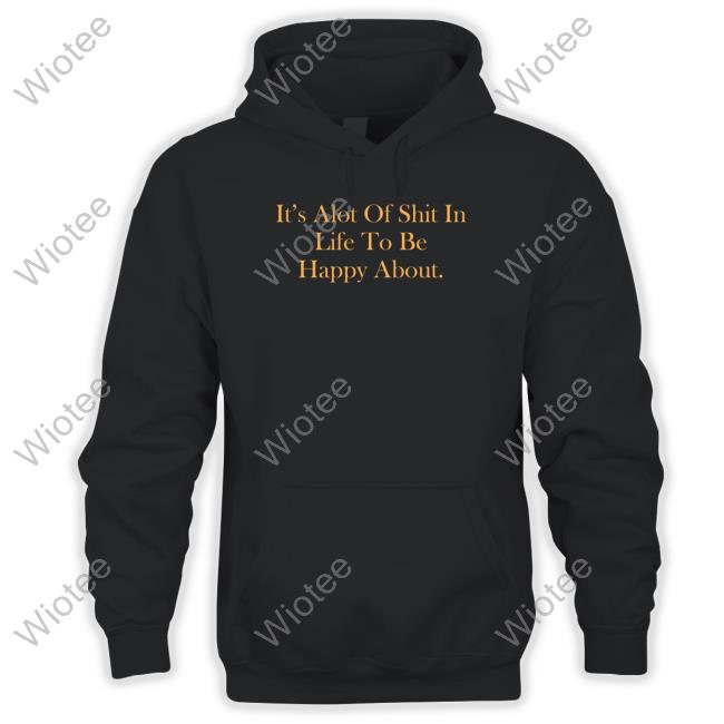 Official It's Alot Of Shit In Life To Be Happy About Shirts Official It's Alot Of Shit In Life To Be Happy About Tee Shirt