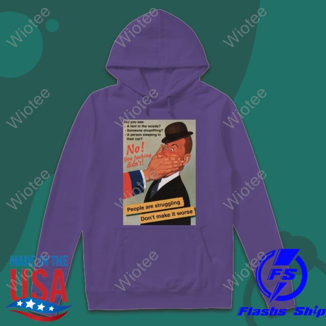 No You Fucking Didn't People Are Struggling Don't Make It Worse Sweatshirt No You Fucking Didn't People Are Struggling Don't Make It Worse Tee Shirt Hachx0