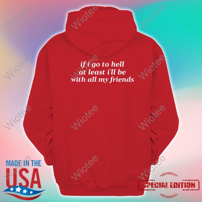 If I Go To Hell At Least I'll Be With All My Friends T Shirts If I Go To Hell At Least I'll Be With All My Friends Tee Shirt