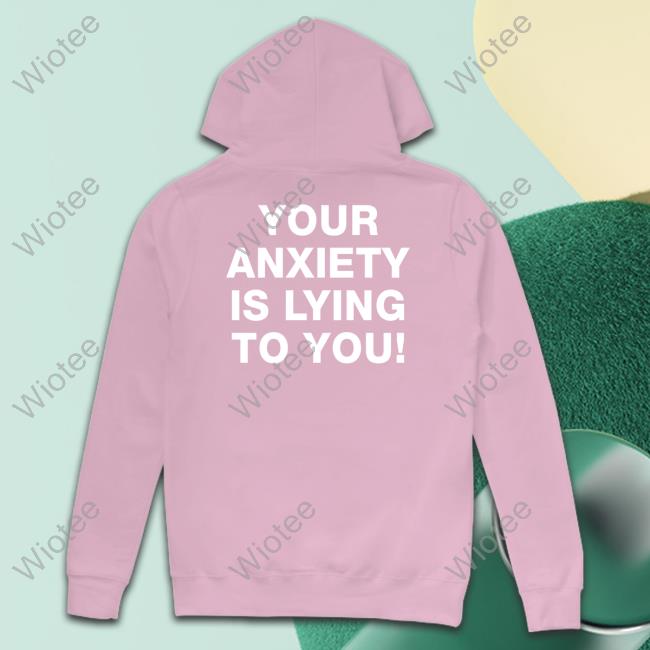 Your Anxiety Is Lying To You Tee Your Anxiety Is Lying To You Tee Shirt