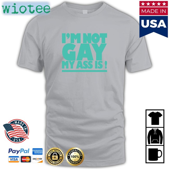 I'm Not Gay My Ass Is Tee Shirts That Go Hard I'm Not Gay My Ass Is Tee Shirt Shirtsthtgohard
