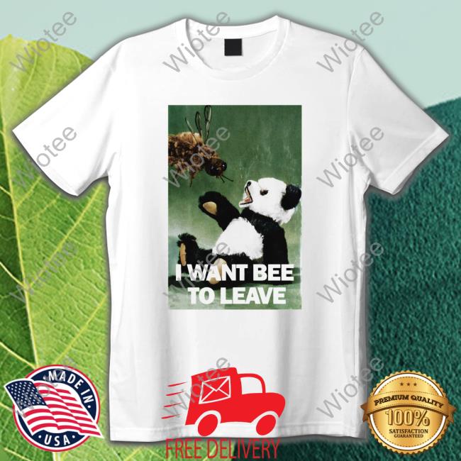I Want Bee To Leave Shirts That Go Hard Shirt