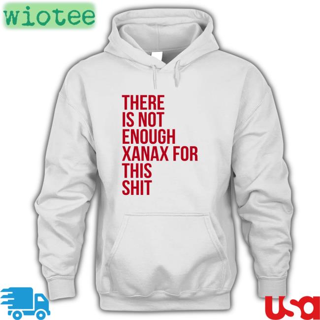 There Is Not Enough Xanax For This Shit Tee Shirt