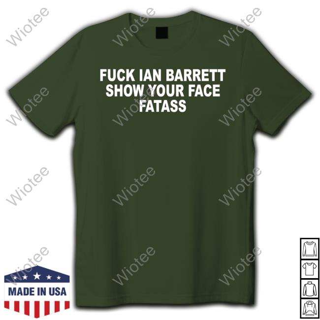 Fuck Ian Barrett Show Your Face Fatass Shirt