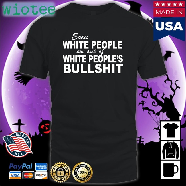Even White People Are Sick Of White People's Bullshit T Shirts Emily Emme0703