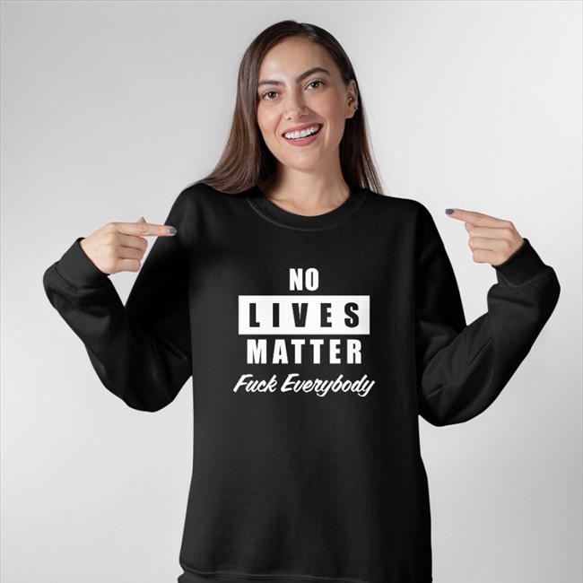 No Lives Matter Fuck Everybody Sweatshirt No Lives Matter Long Sleeve Shirt Fuck Everybody