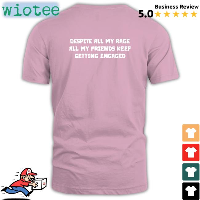 Despite All My Rage All My Friends Keep Getting Engaged Shirts