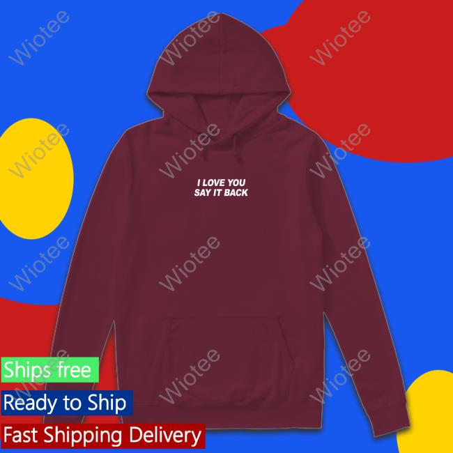 I Love You Say It Back Hoodie Lonely Ghost Merch I Love You Say It Back Sweatshirt