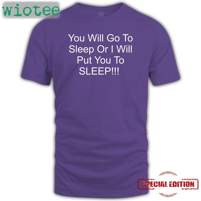 You Will Go To Sleep Or I Will Put You To Sleep Shirt Black Shirts With Threatening Auras