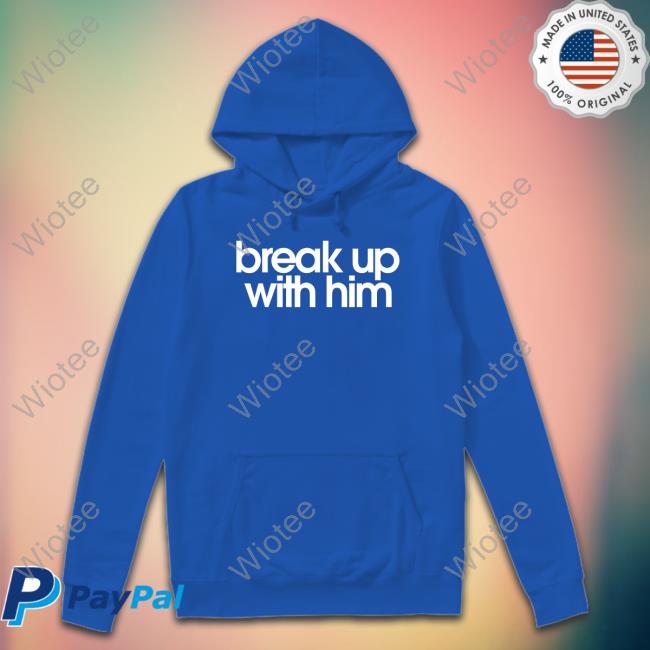 Break Up With Him Shirts Break Up With Him Crewneck Sweatshirt