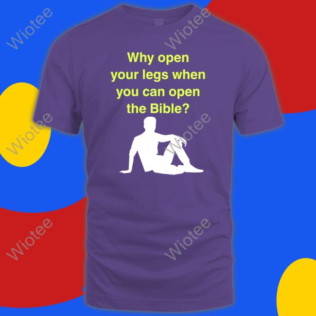 Why Open Your Legs When You Can Open The Bible Hoodie Why Open Your Legs When You Can Open The Bible Shirt