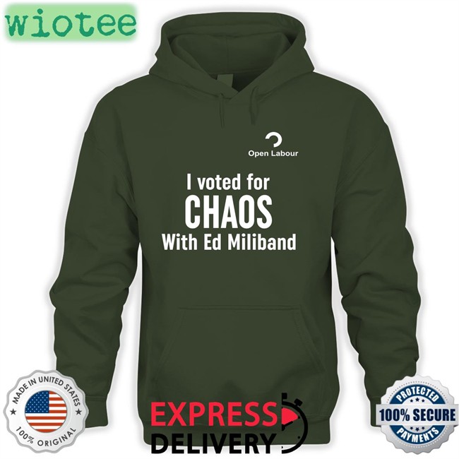 Open Labour Merch I Voted For Chaos With Ed Miliband T Shirts I Voted For Chaos With Ed Miliband Sweatshirt Open Labour Merch