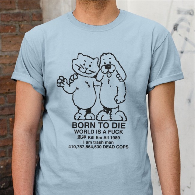 Born To Die World Is A Fuck Kill Em All 1989 I Am Trash Man 410,757,864,530 Dead Cops Shirts