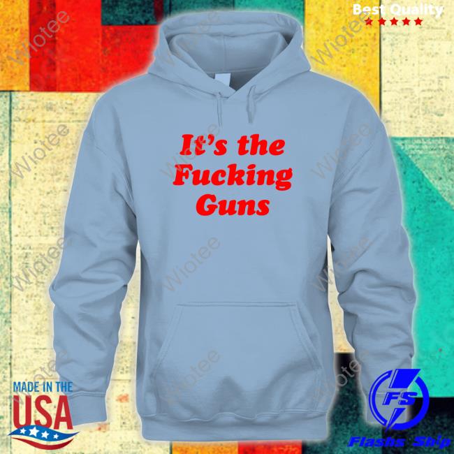 It's The Fucking Guns Tees It's The Fucking Guns Shirt RTruszkowski