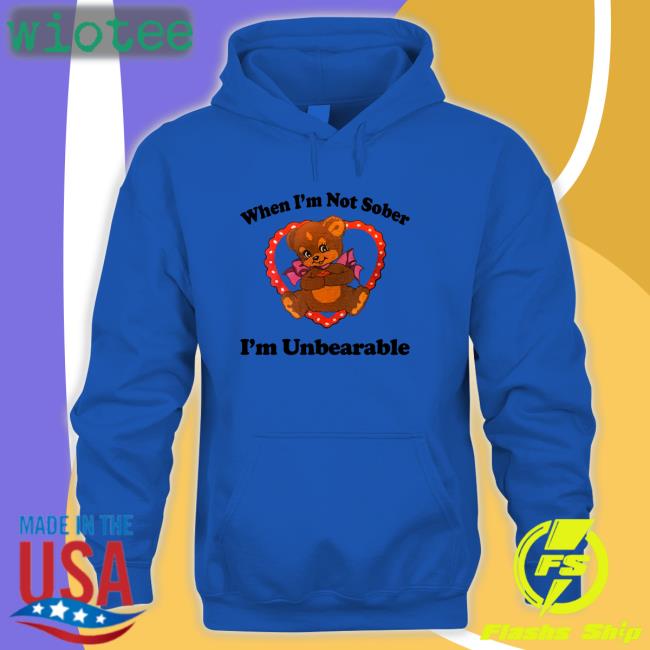 Shirts That Go Hard When I'm Not Sober I'm Unbearable Hooded Sweatshirt Shirtsthtgohard When I'm Not Sober I'm Unbearable Shirts