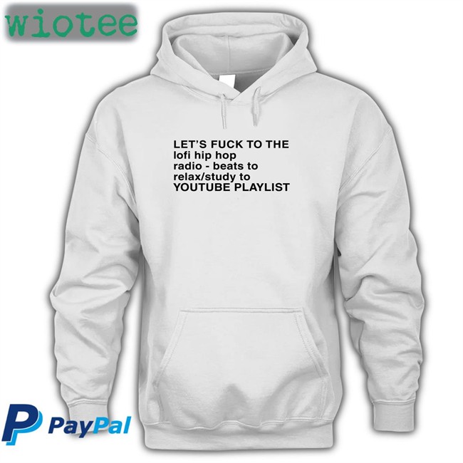 Shirts That Go Hard Let's Fuck To The Lofi Hip Hop Radio Beats To Relax Study To Youtube Playlist Tee Shirt Let's Fuck To The Lofi Hip Hop Playlist Tee