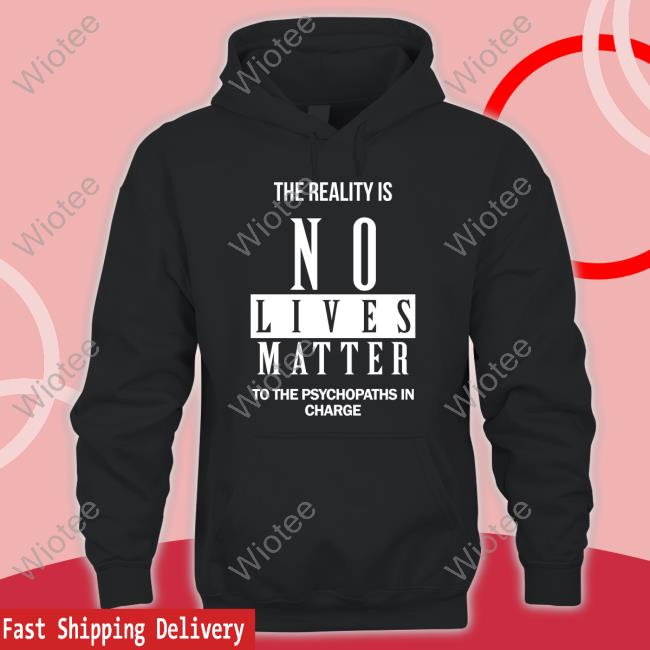 Dr. Urso The Reality Is No Lives Matter To The Psychopaths In Charge Tee Shirt